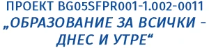 Проект BG05SFPR001-1.002-0011 „Образование за всички - днес и утре“